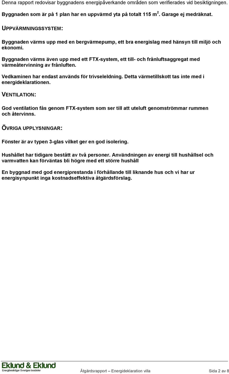 Byggnaden värms även upp med ett FTX-system, ett till- och frånluftsaggregat med värmeåtervinning av frånluften. Vedkaminen har endast används för trivseleldning.