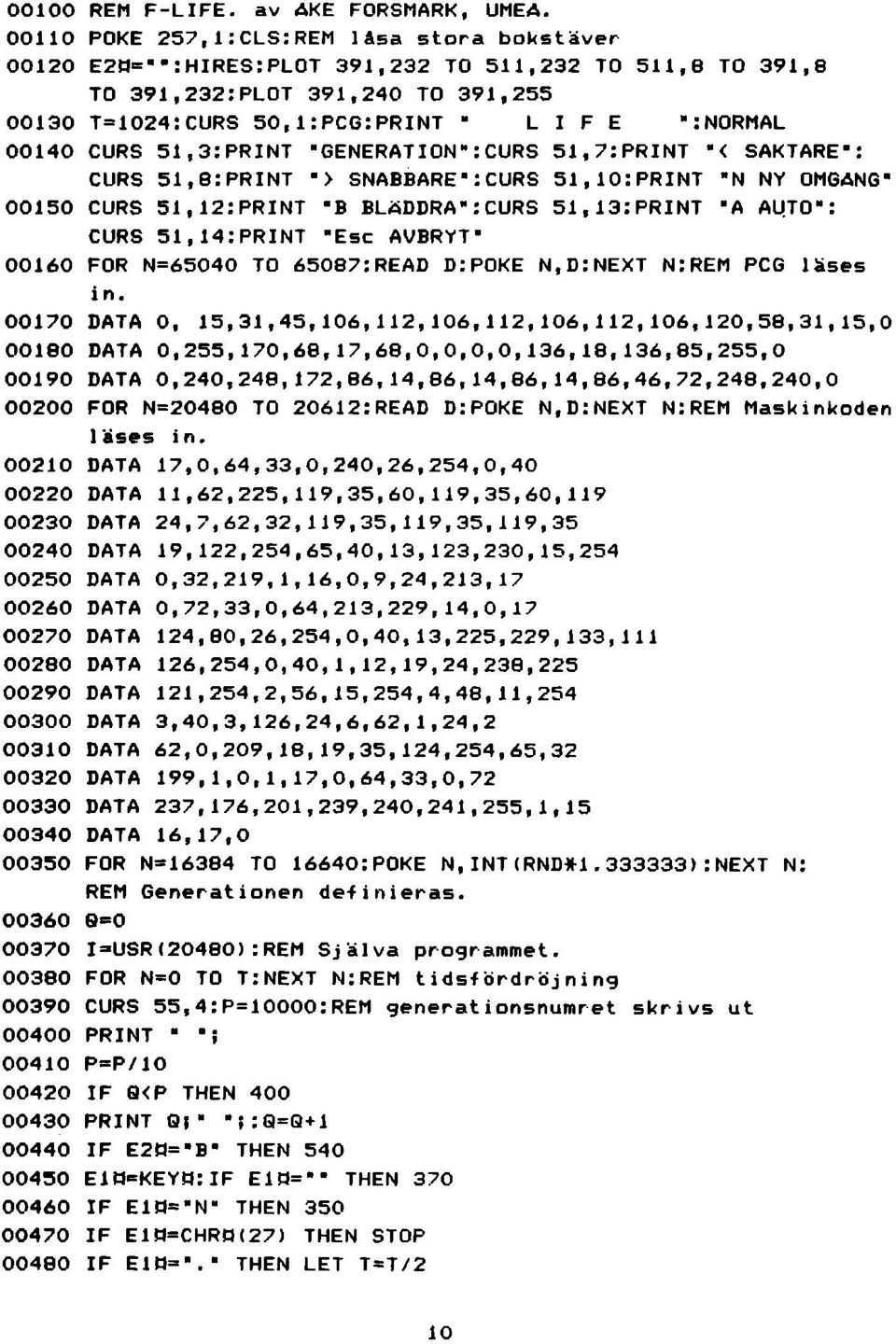 POKE 2 5 7, l: CLS:REM låsa stora bokstäver E 2 H = " " :HIRES:PLOT 391, 232 TO 511, 232 TO 511, 8 TO 391,8 TO 391, 23 2 : PLOT 391, 240 TO 391, 255 T=1024:CURS 50,l:PCG:PRINT L I F E ":NORMAL CURS