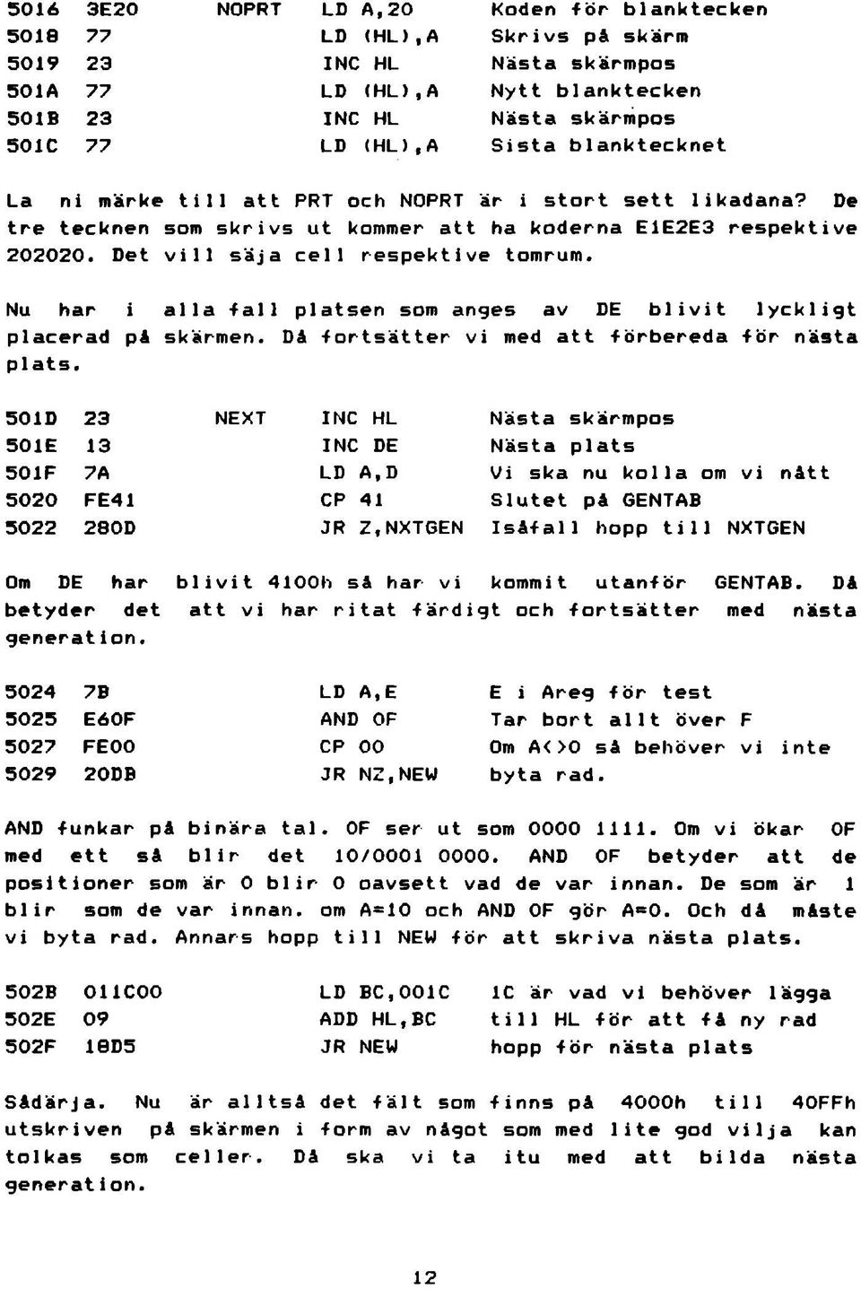 Det vill säja cell respektive tomrum. Nu har i alla tall platsen som anges av DE blivit lyckligt placerad på s k ä r m e n. Då tortsätter vi med att tö rb er ed a tör nästa plats.