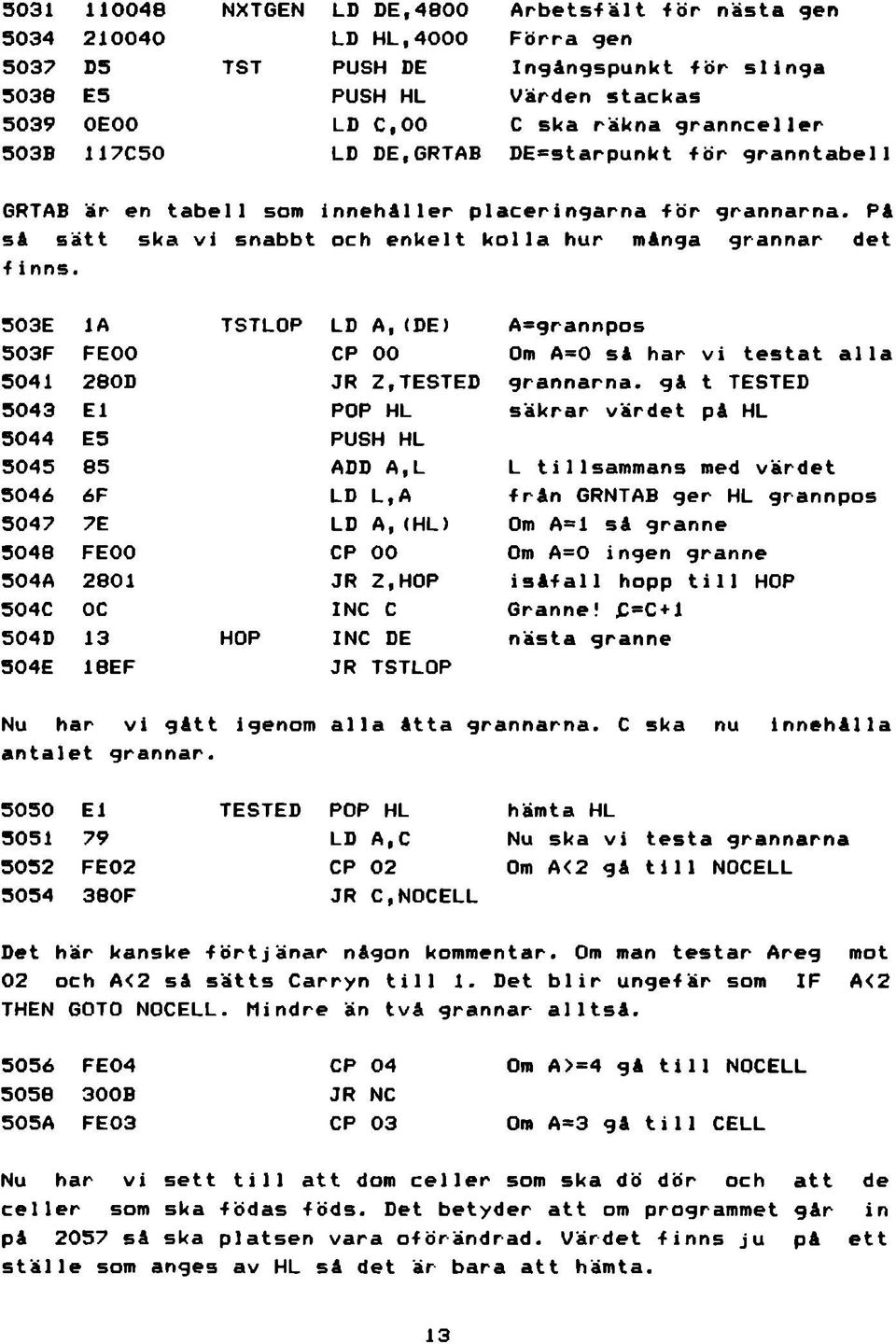 PA sa sätt ska vi snabbt och enkelt kolla hur ma ng a grannar det f inns, 503E 1A TSTLOP LD A,(DE) A^ gr an np os 503F FEOO CP 00 Om A=0 sa har vi testat alla 5041 280D JR Z, TESTED grannarna.