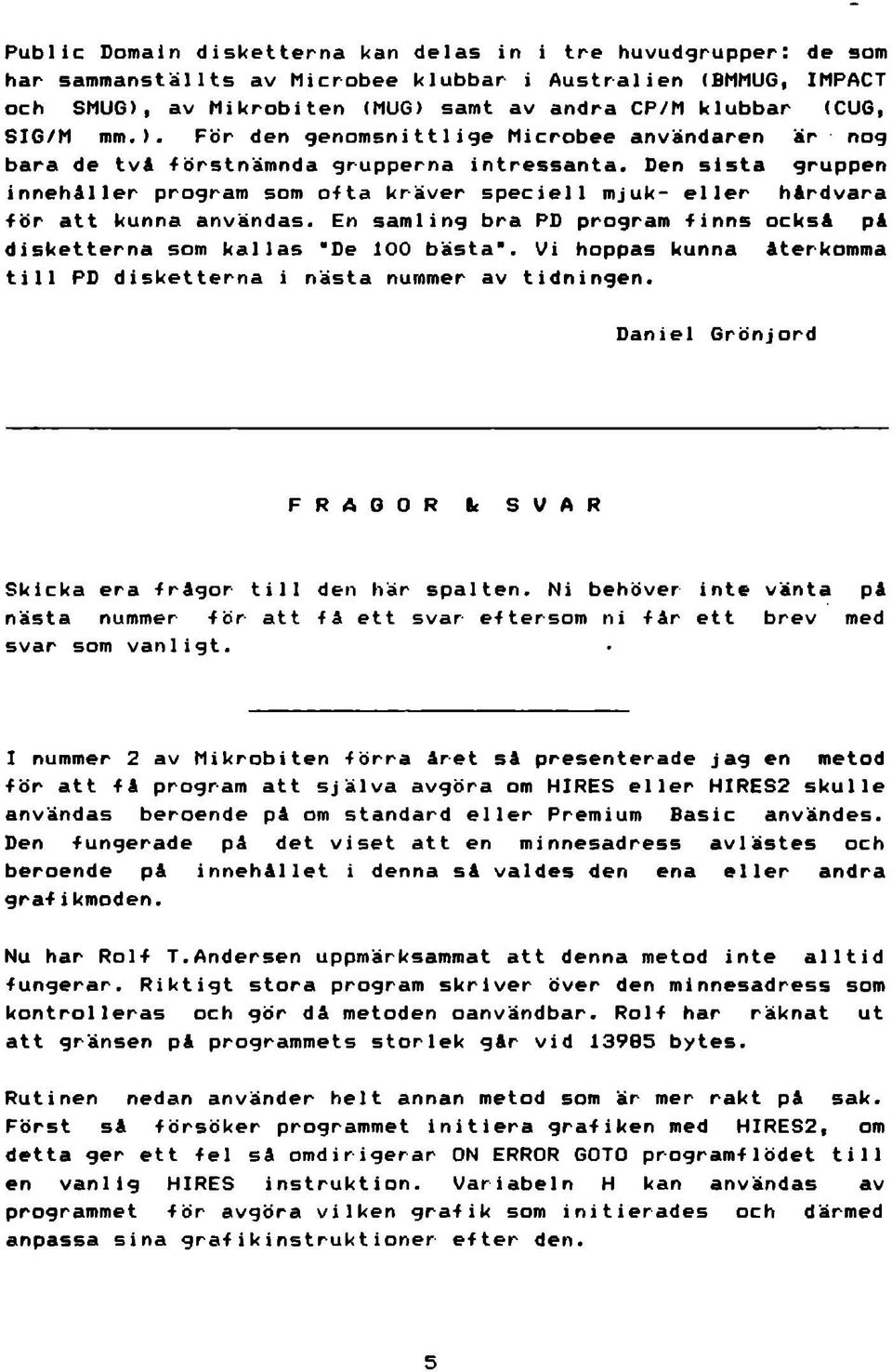 Sen sista gruppen innehåller program som ofta kräver speciell mjuk- eller hårdvara för att kunna användas. En samling bra PS program finns också på disketterna som kallas *Se 100 bästa*.