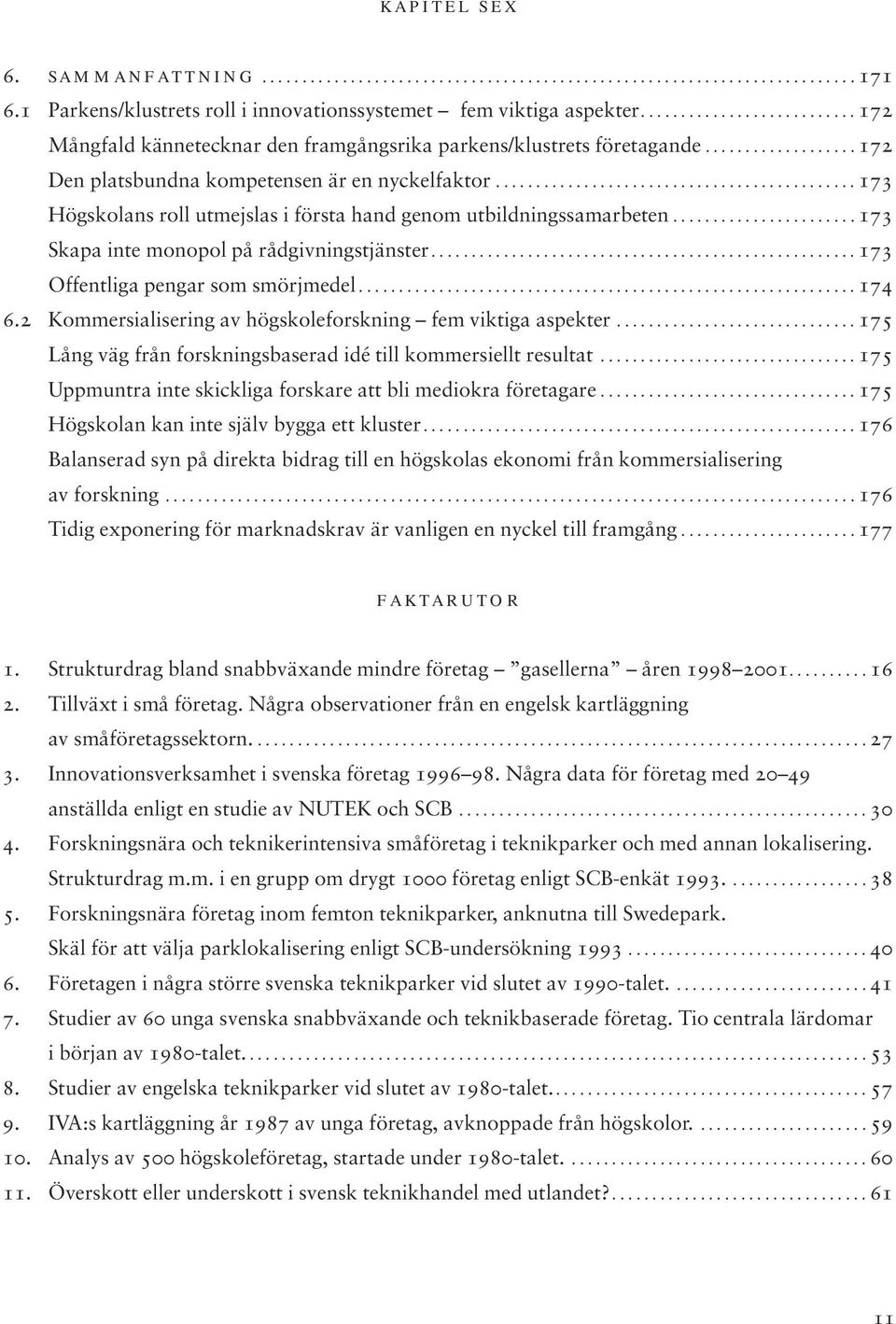 ............................................ 173 Högskolans roll utmejslas i första hand genom utbildningssamarbeten....................... 173 Skapa inte monopol på rådgivningstjänster.