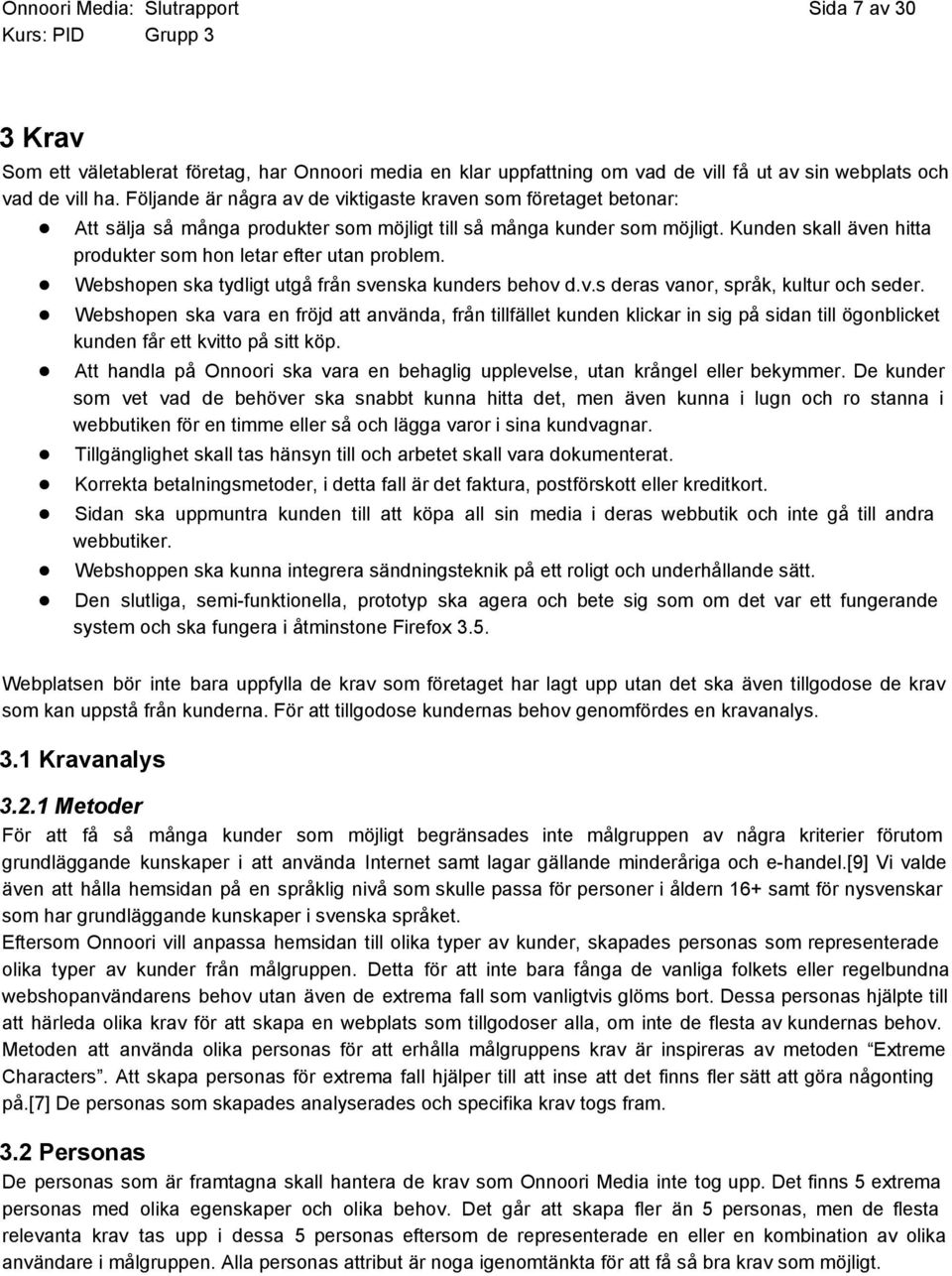 Kunden skall även hitta produkter som hon letar efter utan problem. Webshopen ska tydligt utgå från svenska kunders behov d.v.s deras vanor, språk, kultur och seder.