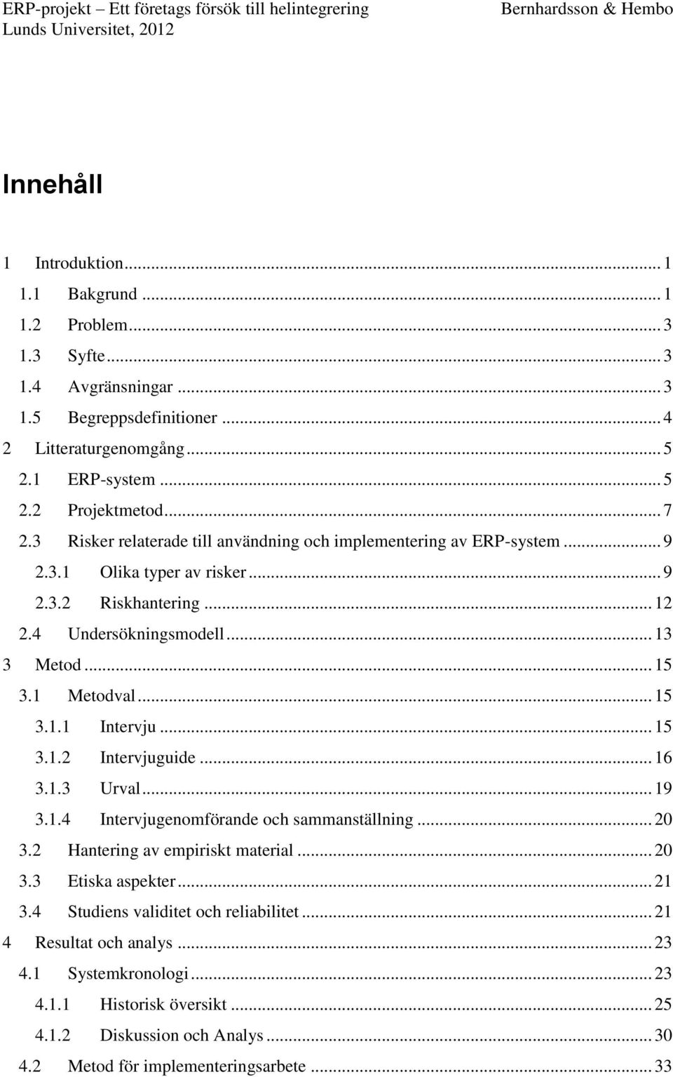 .. 15 3.1.1 Intervju... 15 3.1.2 Intervjuguide... 16 3.1.3 Urval... 19 3.1.4 Intervjugenomförande och sammanställning... 20 3.2 Hantering av empiriskt material... 20 3.3 Etiska aspekter... 21 3.