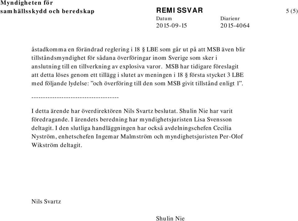 MSB har tidigare föreslagit att detta löses genom ett tillägg i slutet av meningen i 18 första stycket 3 LBE med följande lydelse: och överföring till den som MSB givit tillstånd enligt 1.