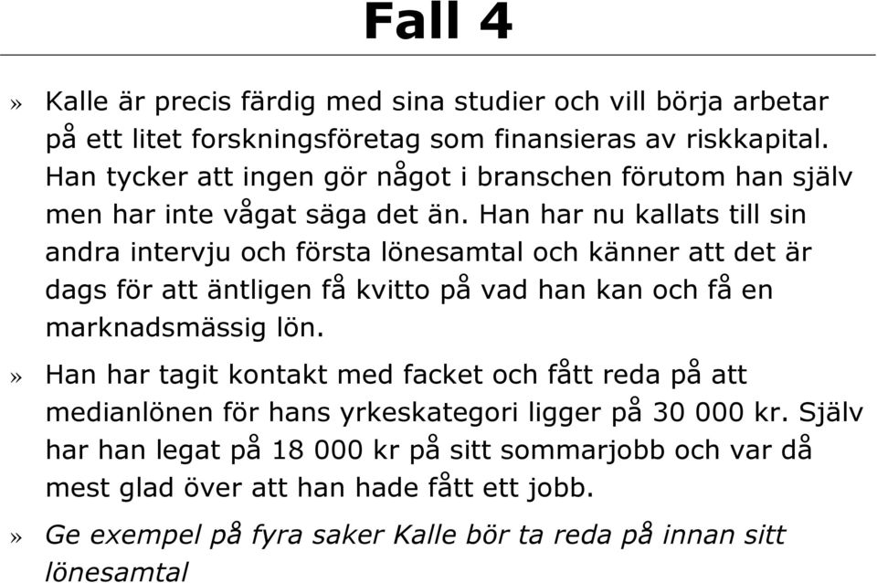 Han har nu kallats till sin andra intervju och första lönesamtal och känner att det är dags för att äntligen få kvitto på vad han kan och få en marknadsmässig lön.