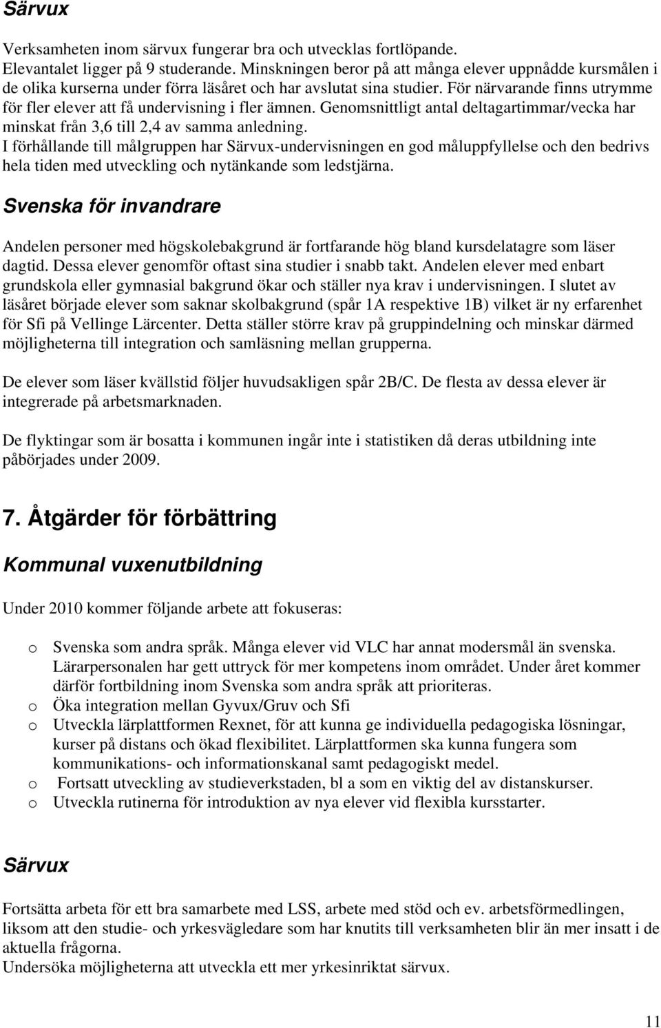 För närvarande finns utrymme för fler elever att få undervisning i fler ämnen. Genomsnittligt antal deltagartimmar/vecka har minskat från 3,6 till 2,4 av samma anledning.