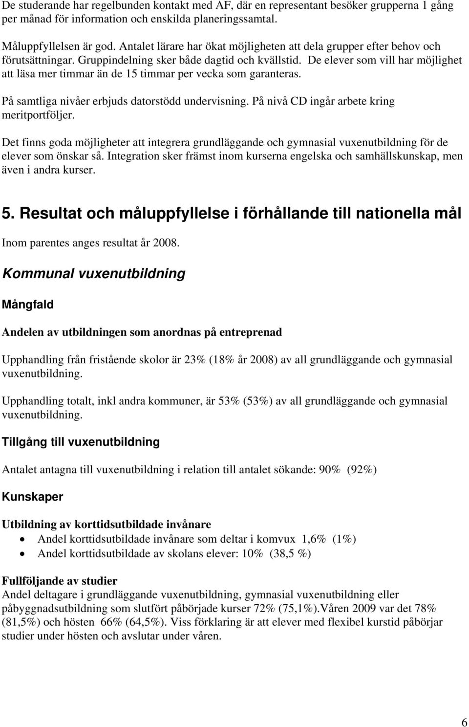 De elever som vill har möjlighet att läsa mer timmar än de 15 timmar per vecka som garanteras. På samtliga nivåer erbjuds datorstödd undervisning. På nivå CD ingår arbete kring meritportföljer.