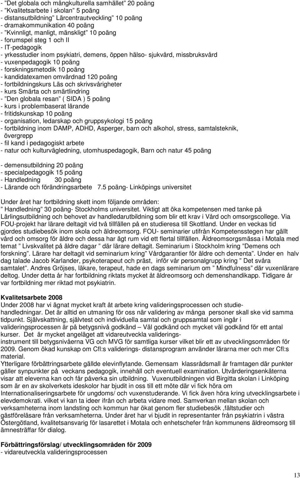 omvårdnad 120 poäng - fortbildningskurs Läs och skrivsvårigheter - kurs Smärta och smärtlindring - Den globala resan ( SIDA ) 5 poäng - kurs i problembaserat lärande - fritidskunskap 10 poäng -