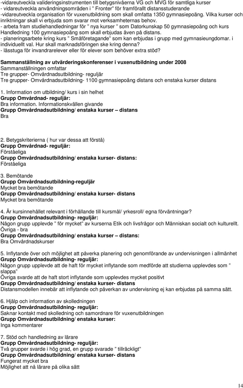 - arbeta fram studiehandledningar för nya kurser som Datorkunskap 50 gymnasiepoäng och kurs Handledning 100 gymnasiepoäng som skall erbjudas även på distans.