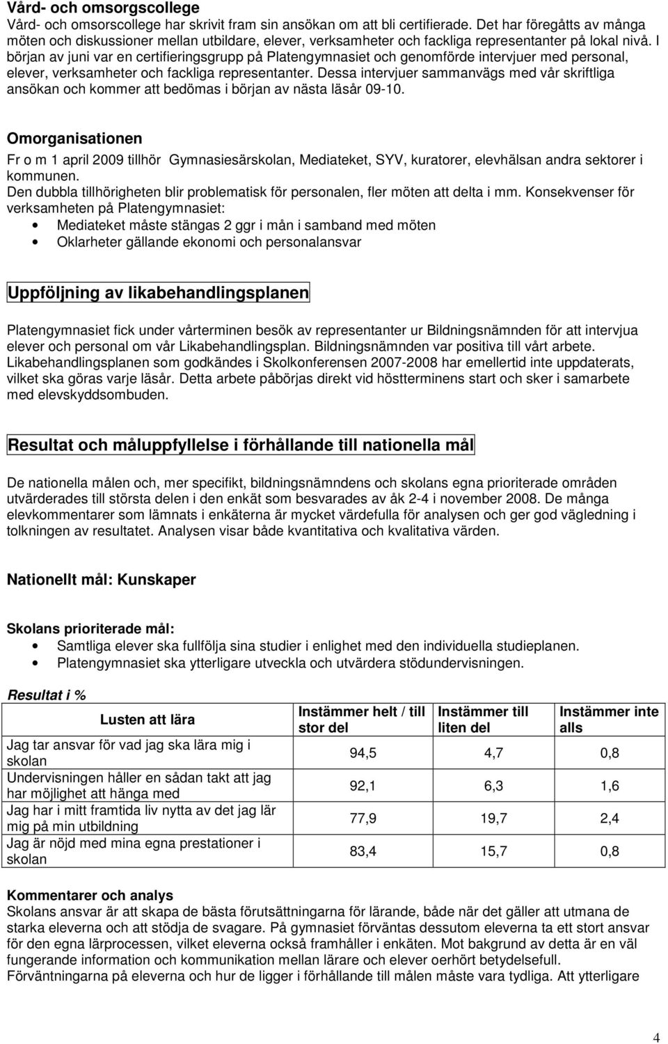 I början av juni var en certifieringsgrupp på Platengymnasiet och genomförde intervjuer med personal, elever, verksamheter och fackliga representanter.