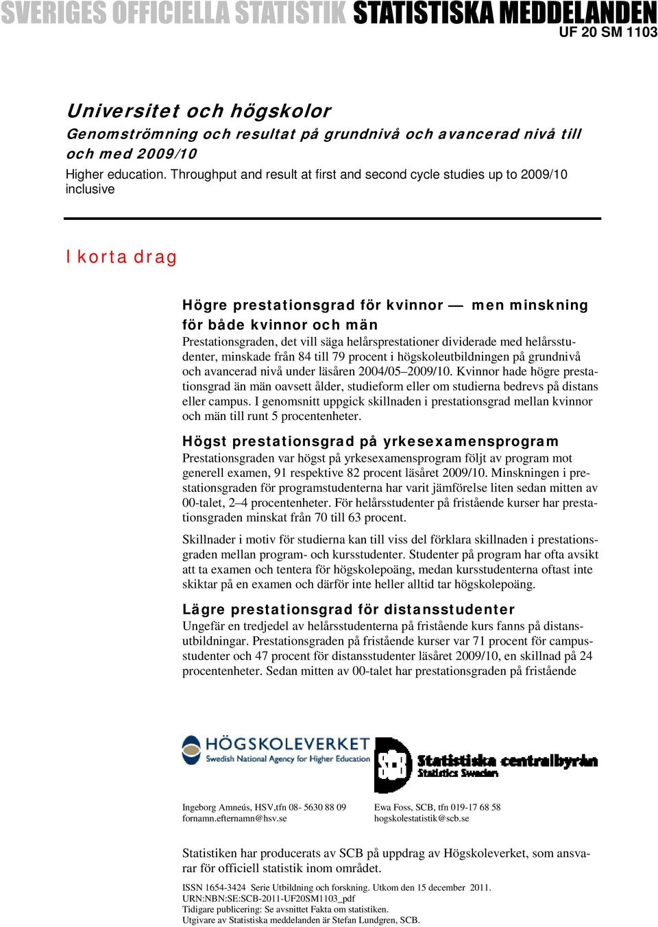 från 84 till 79 procent i högskoleutbildningen på grundnivå och avancerad nivå under läsåren 2004/05 2009/10 Kvinnor hade högre prestationsgrad än män oavsett ålder, studieform eller om studierna