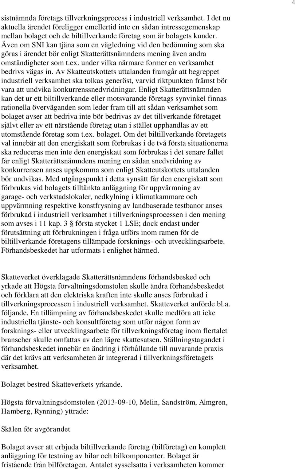 Även om SNI kan tjäna som en vägledning vid den bedömning som ska göras i ärendet bör enligt Skatterättsnämndens mening även andra omständigheter som t.ex.