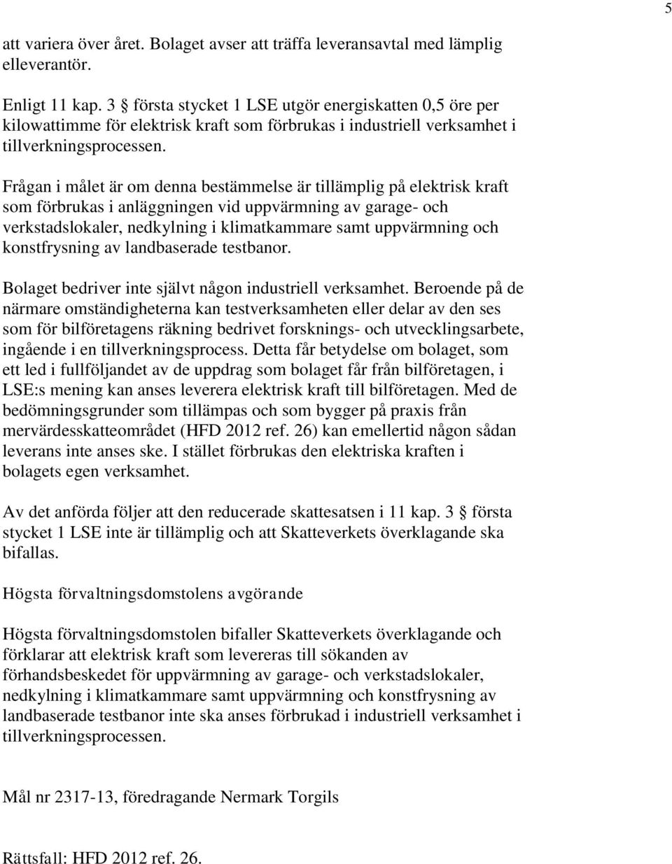 Frågan i målet är om denna bestämmelse är tillämplig på elektrisk kraft som förbrukas i anläggningen vid uppvärmning av garage- och verkstadslokaler, nedkylning i klimatkammare samt uppvärmning och