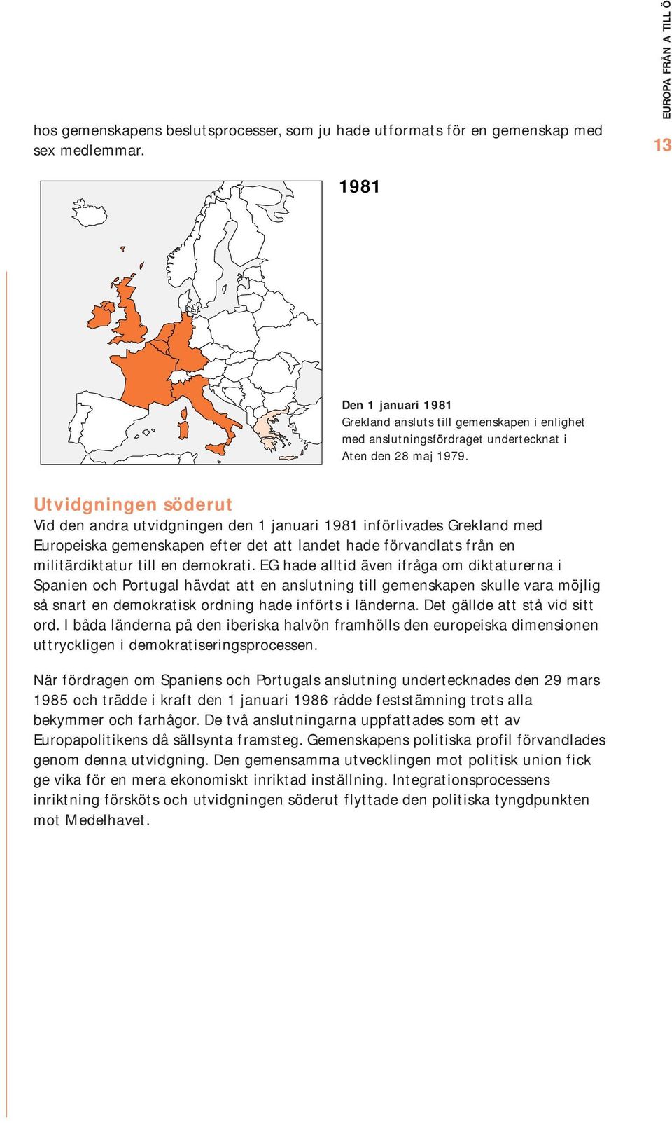 Utvidgningen söderut Vid den andra utvidgningen den 1 januari 1981 införlivades Grekland med Europeiska gemenskapen efter det att landet hade förvandlats från en militärdiktatur till en demokrati.