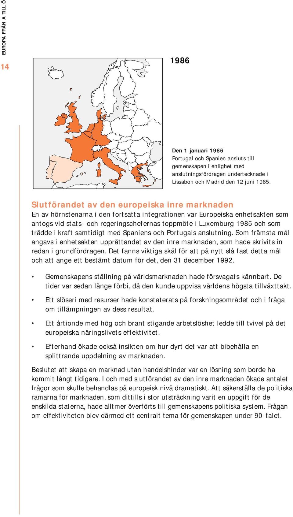 som trädde i kraft samtidigt med Spaniens och Portugals anslutning. Som främsta mål angavs i enhetsakten upprättandet av den inre marknaden, som hade skrivits in redan i grundfördragen.