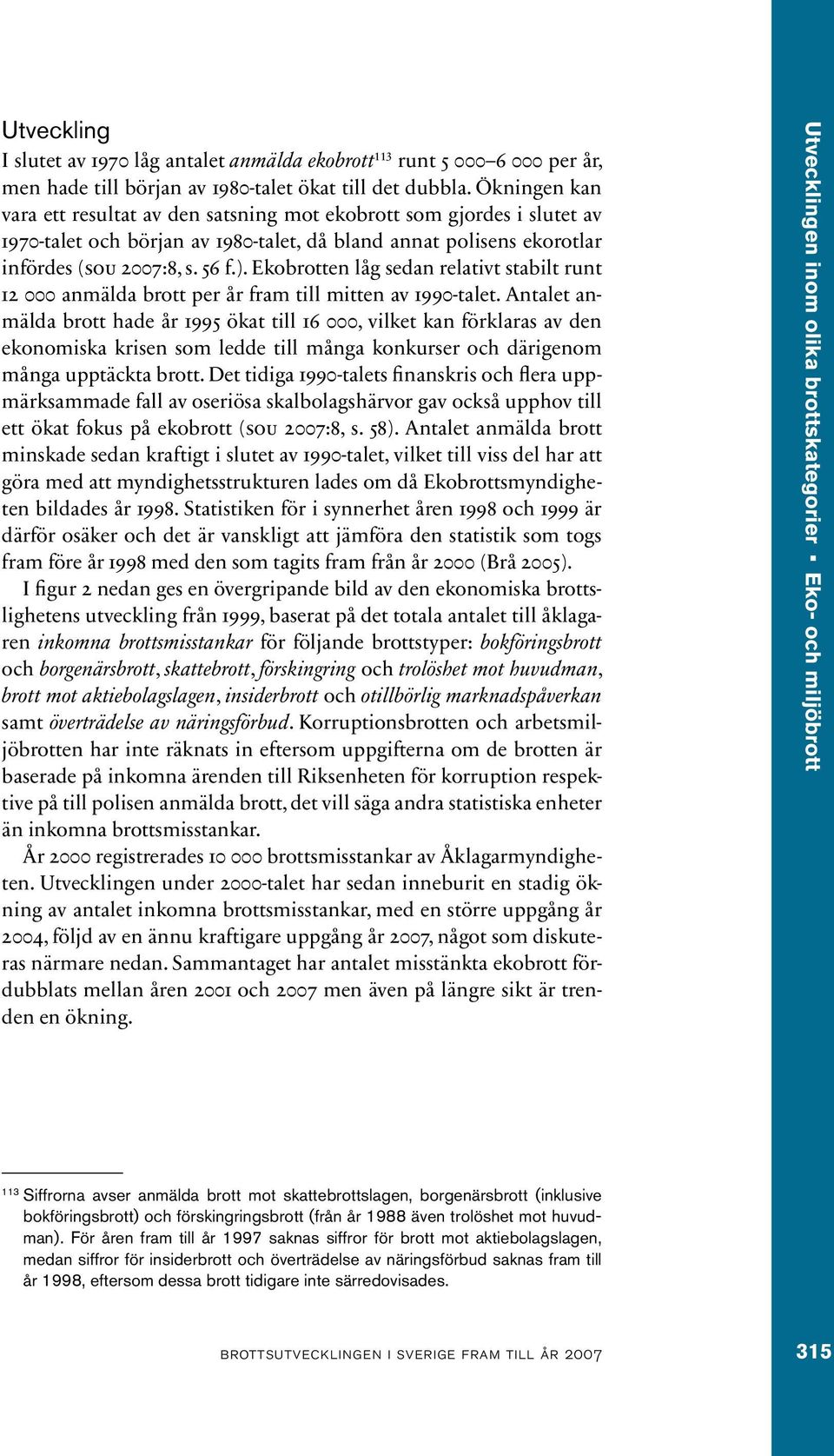 Ekobrotten låg sedan relativt stabilt runt 12 000 anmälda brott per år fram till mitten av 1990-talet.