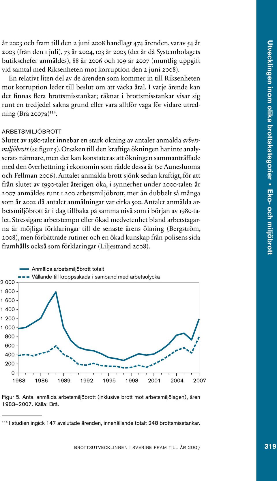 I varje ärende kan det finnas flera brottsmisstankar; räknat i brottsmisstankar visar sig runt en tredjedel sakna grund eller vara alltför vaga för vidare utredning (Brå 2007a) 114.