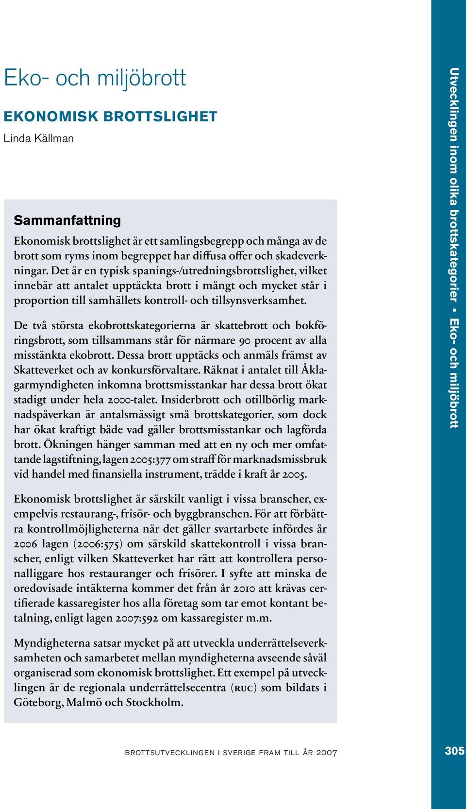 De två största ekobrottskategorierna är skattebrott och bokföringsbrott, som tillsammans står för närmare 90 procent av alla misstänkta ekobrott.