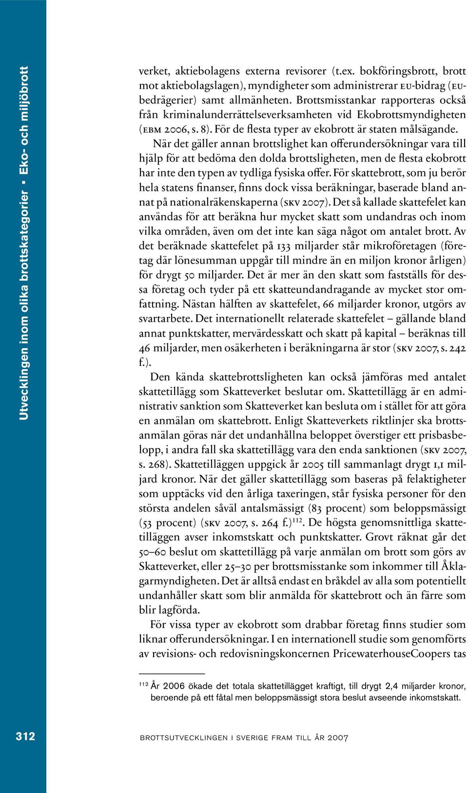 Brottsmisstankar rapporteras också från kriminalunderrättelseverksamheten vid Ekobrottsmyndigheten (ebm 2006, s. 8). För de flesta typer av ekobrott är staten målsägande.