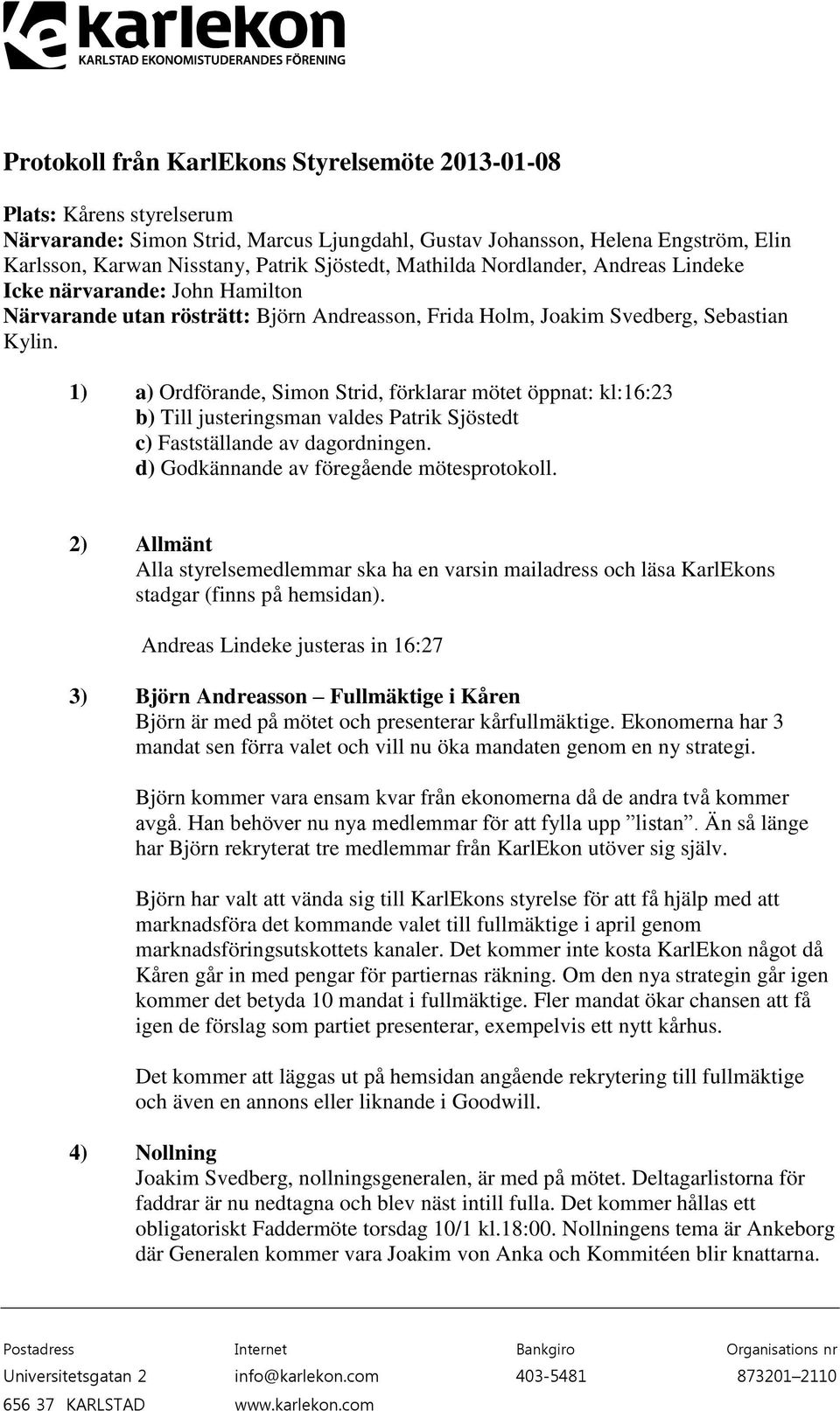1) a) Ordförande, Simon Strid, förklarar mötet öppnat: kl:16:23 b) Till justeringsman valdes Patrik Sjöstedt c) Fastställande av dagordningen. d) Godkännande av föregående mötesprotokoll.