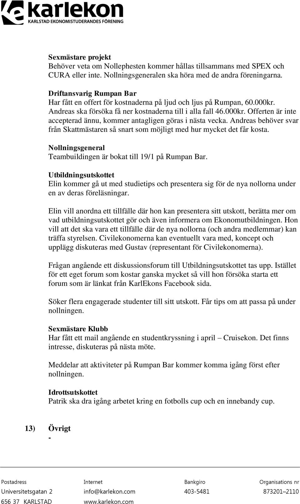 Andreas behöver svar från Skattmästaren så snart som möjligt med hur mycket det får kosta. Nollningsgeneral Teambuildingen är bokat till 19/1 på Rumpan Bar.