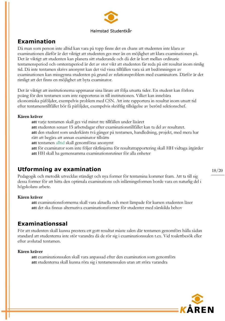 Det är viktigt att studenten kan planera sitt studerande och då det är kort mellan ordinarie tentamensperiod och omtentaperiod är det av stor vikt att studenten får reda på sitt resultat inom rimlig