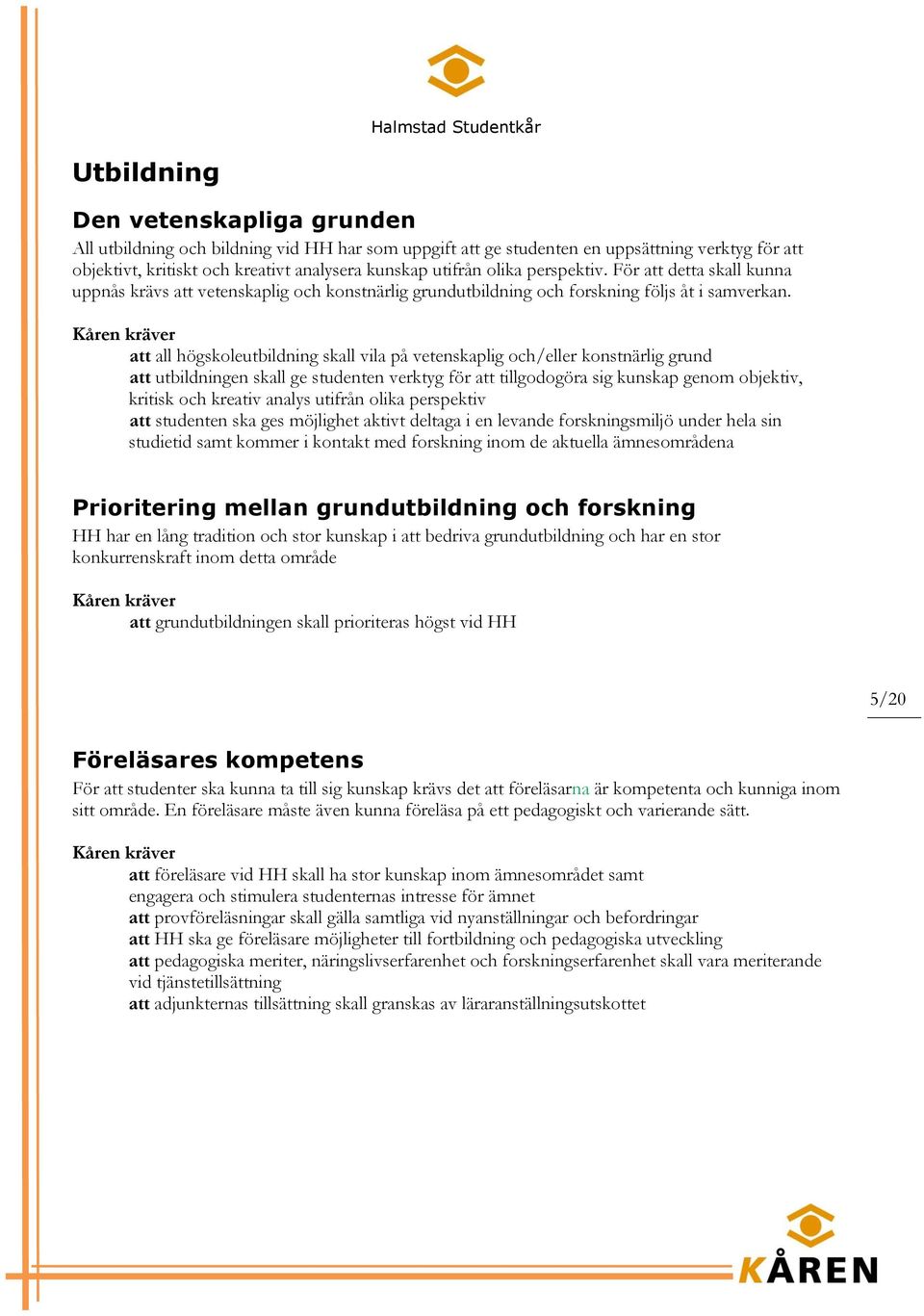 att all högskoleutbildning skall vila på vetenskaplig och/eller konstnärlig grund att utbildningen skall ge studenten verktyg för att tillgodogöra sig kunskap genom objektiv, kritisk och kreativ