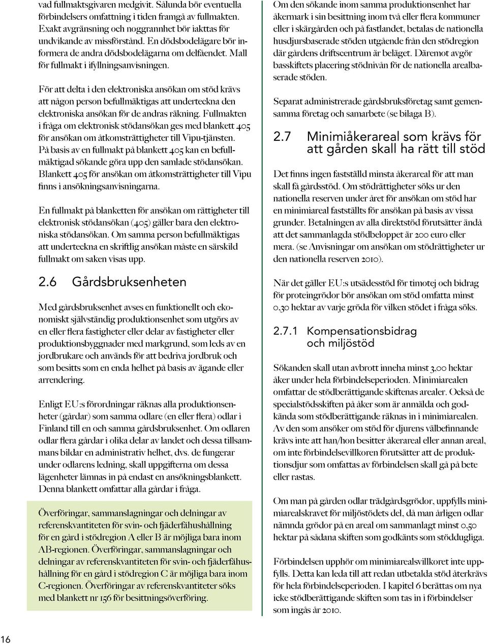 För att delta i den elektroniska ansökan om stöd krävs att någon person befullmäktigas att underteckna den elektroniska ansökan för de andras räkning.