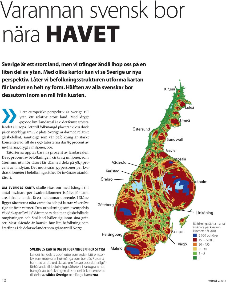 » I ett europeiskt perspektiv är Sverige till ytan ett relativt stort land. Med drygt 407 000 km2 landareal är vi det femte största landet i Europa.