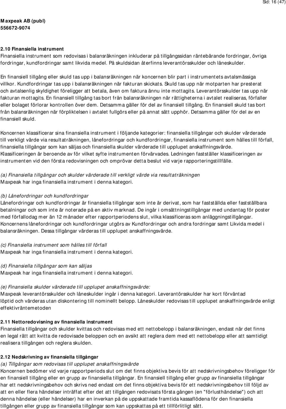 På skuldsidan återfinns leverantörsskulder och låneskulder. En finansiell tillgång eller skuld tas upp i balansräkningen när koncernen blir part i instrumentets avtalsmässiga villkor.