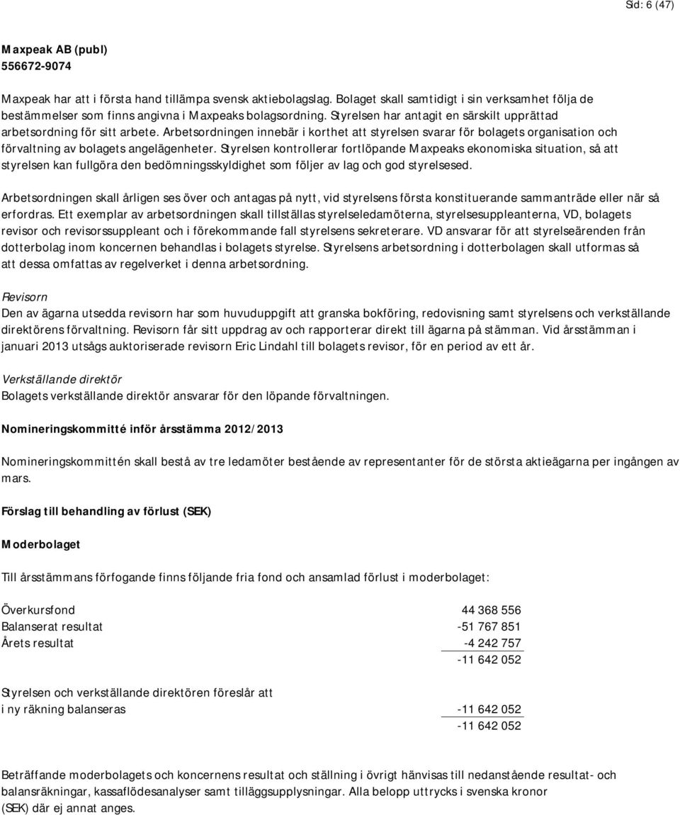 Styrelsen kontrollerar fortlöpande Maxpeaks ekonomiska situation, så att styrelsen kan fullgöra den bedömningsskyldighet som följer av lag och god styrelsesed.