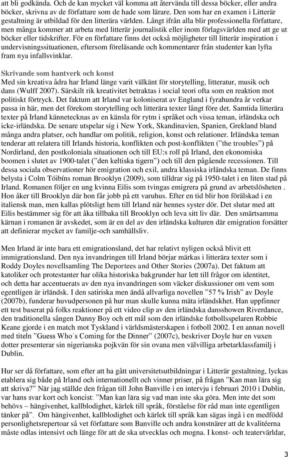 Långt ifrån alla blir professionella författare, men många kommer att arbeta med litterär journalistik eller inom förlagsvärlden med att ge ut böcker eller tidskrifter.