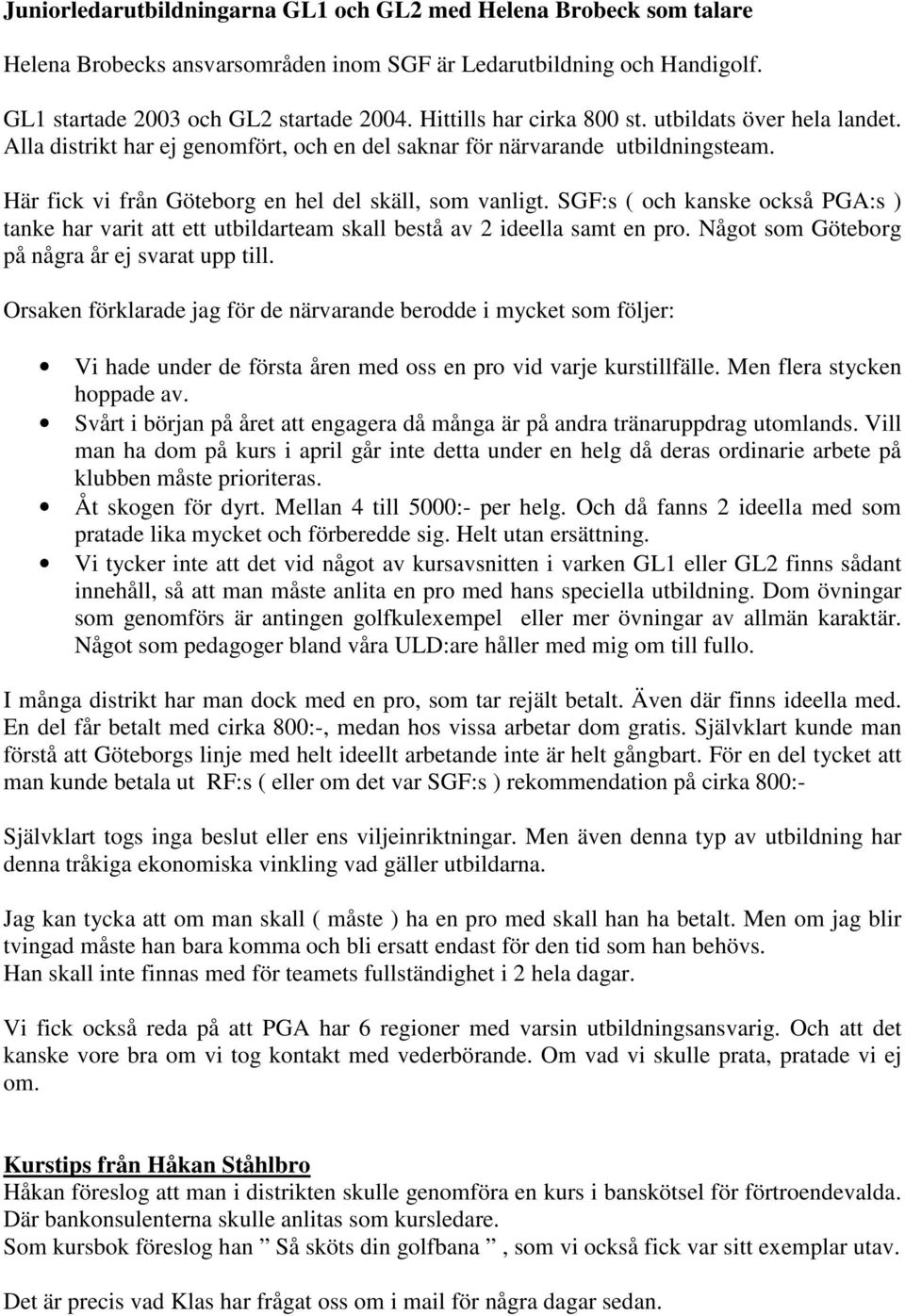 SGF:s ( och kanske också PGA:s ) tanke har varit att ett utbildarteam skall bestå av 2 ideella samt en pro. Något som Göteborg på några år ej svarat upp till.