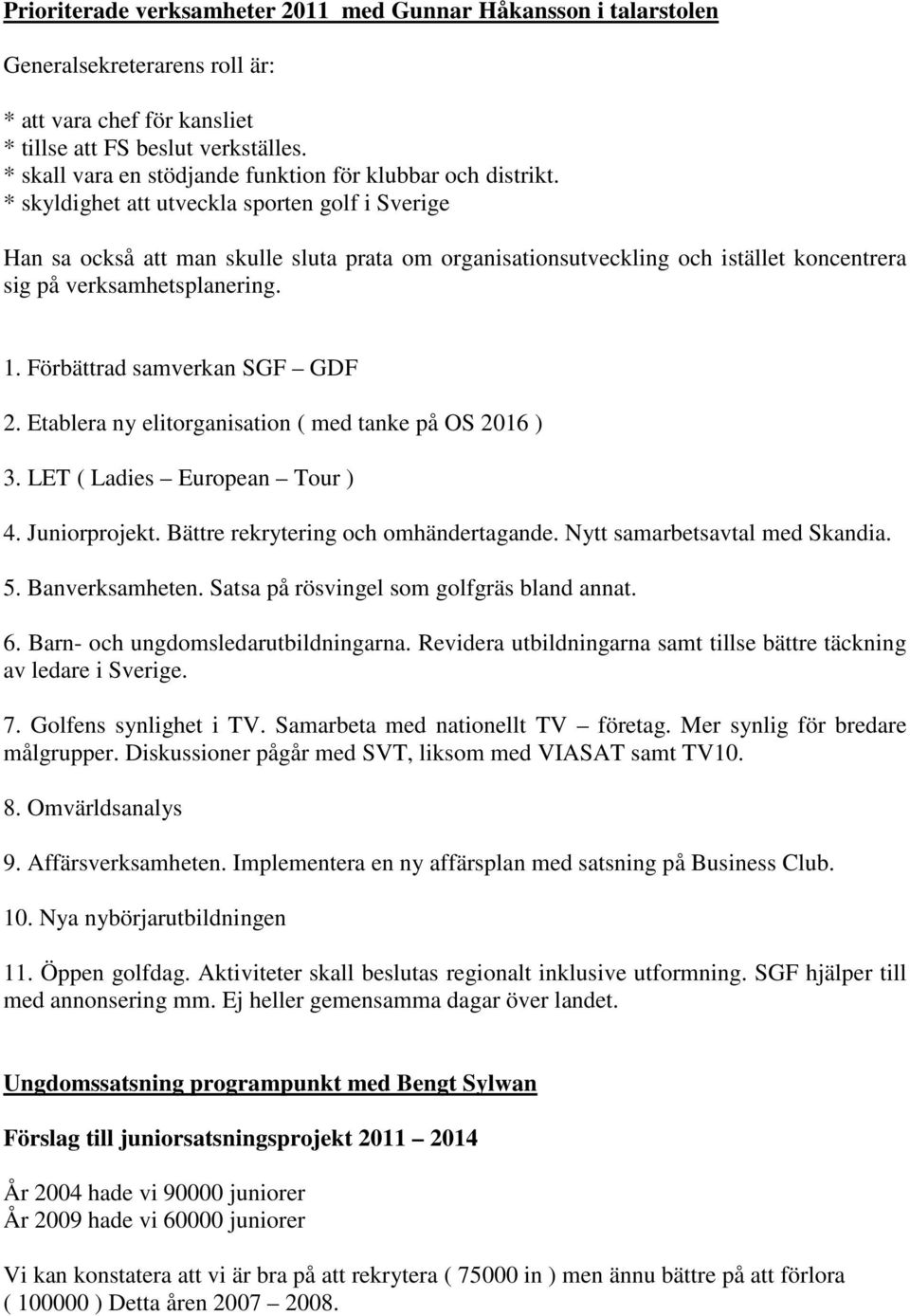 * skyldighet att utveckla sporten golf i Sverige Han sa också att man skulle sluta prata om organisationsutveckling och istället koncentrera sig på verksamhetsplanering. 1.