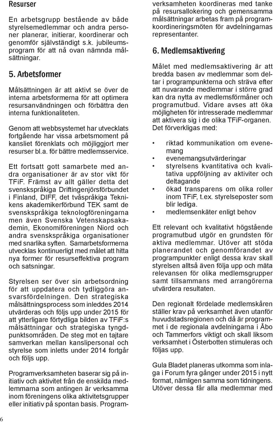 Genom att webbsystemet har utvecklats fortgående har vissa arbetsmoment på kansliet förenklats och möjliggjort mer resurser bl.a. för bättre medlemsservice.