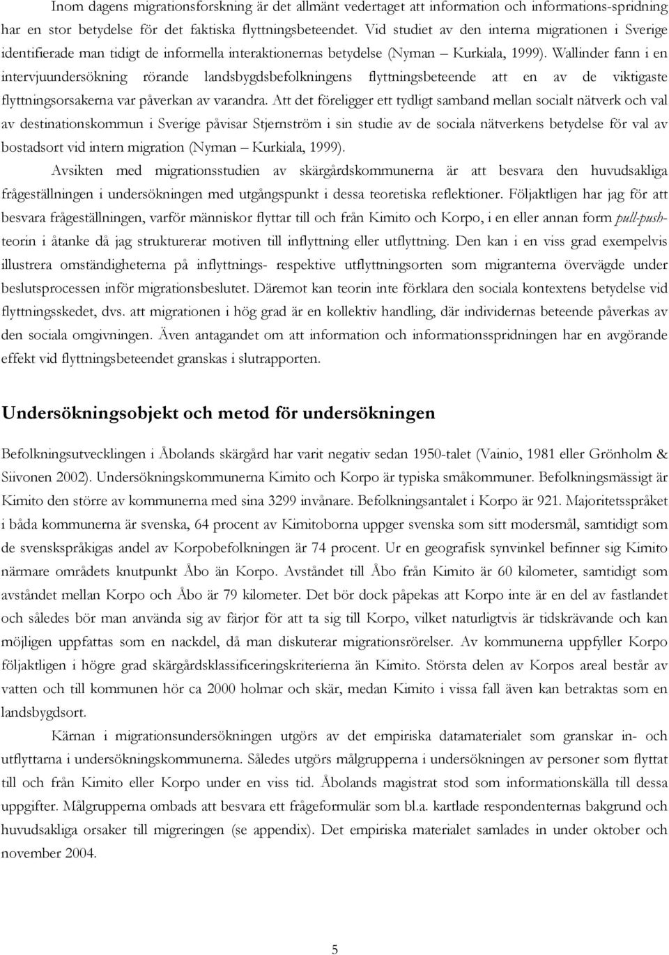 Wallinder fann i en intervjuundersökning rörande landsbygdsbefolkningens flyttningsbeteende att en av de viktigaste flyttningsorsakerna var påverkan av varandra.