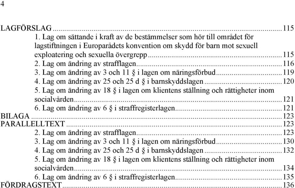 Lag om ändring av 18 i lagen om klientens ställning och rättigheter inom socialvården...121 6. Lag om ändring av 6 i straffregisterlagen...121 BILAGA...123 PARALLELLTEXT...123 2.