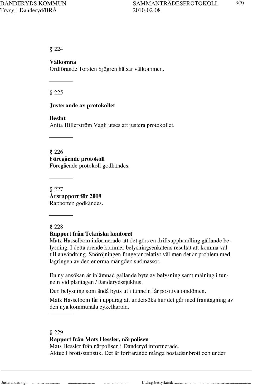 228 Rapport från Tekniska kontoret Matz Hasselbom informerade att det görs en driftsupphandling gällande belysning. I detta ärende kommer belysningsenkätens resultat att komma väl till användning.