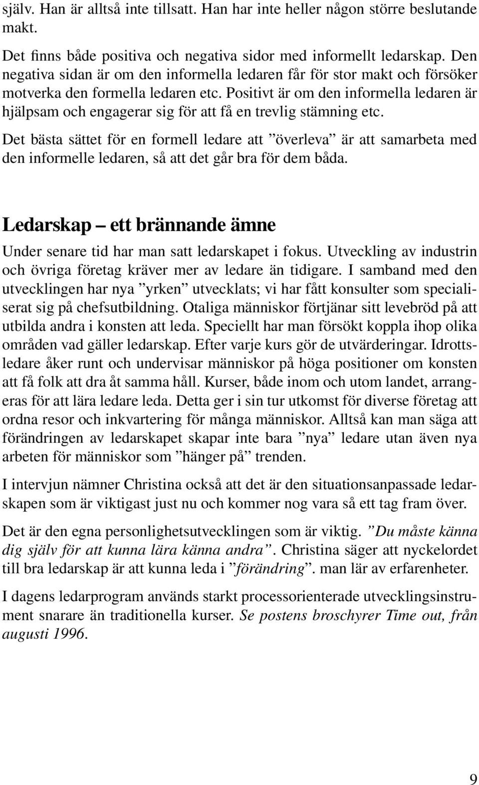 Positivt är om den informella ledaren är hjälpsam och engagerar sig för att få en trevlig stämning etc.