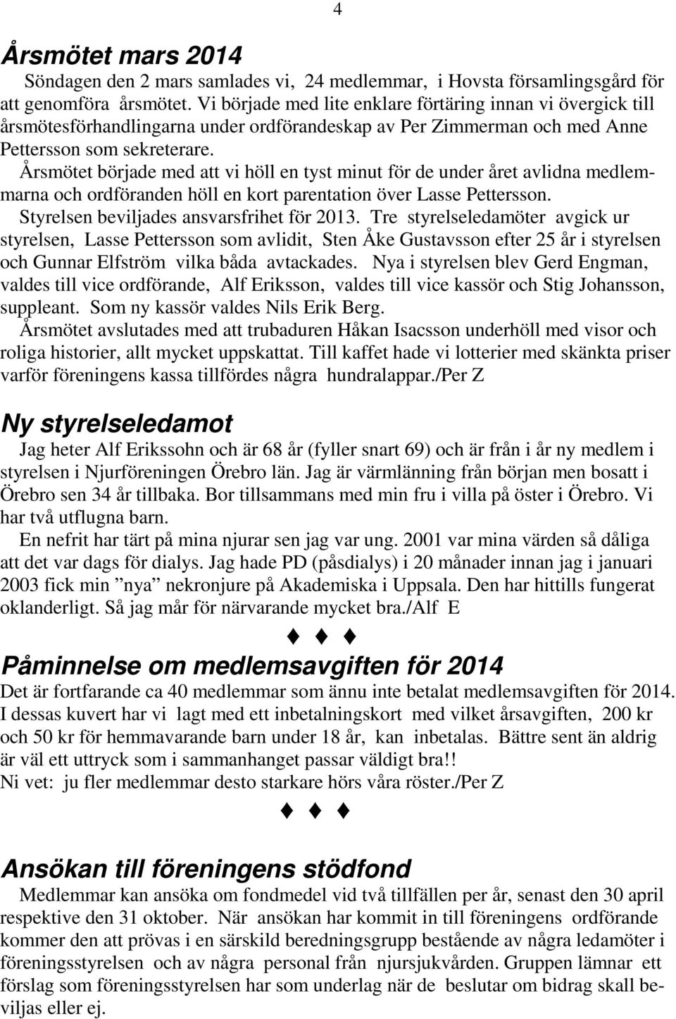 Årsmötet började med att vi höll en tyst minut för de under året avlidna medlemmarna och ordföranden höll en kort parentation över Lasse Pettersson. Styrelsen beviljades ansvarsfrihet för 2013.