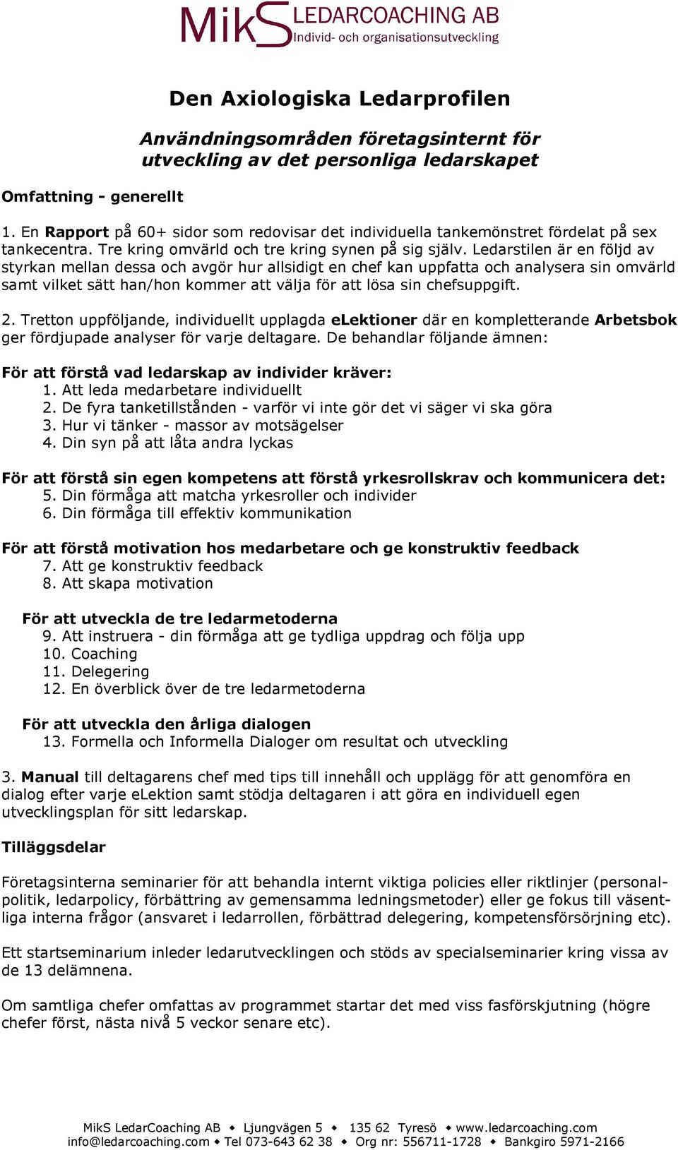 Ledarstilen är en följd av styrkan mellan dessa och avgör hur allsidigt en chef kan uppfatta och analysera sin omvärld samt vilket sätt han/hon kommer att välja för att lösa sin chefsuppgift. 2.