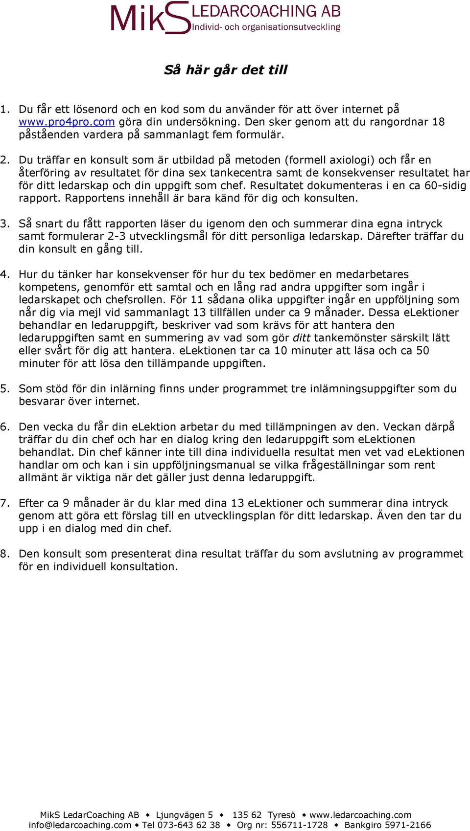 Du träffar en konsult som är utbildad på metoden (formell axiologi) och får en återföring av resultatet för dina sex tankecentra samt de konsekvenser resultatet har för ditt ledarskap och din uppgift