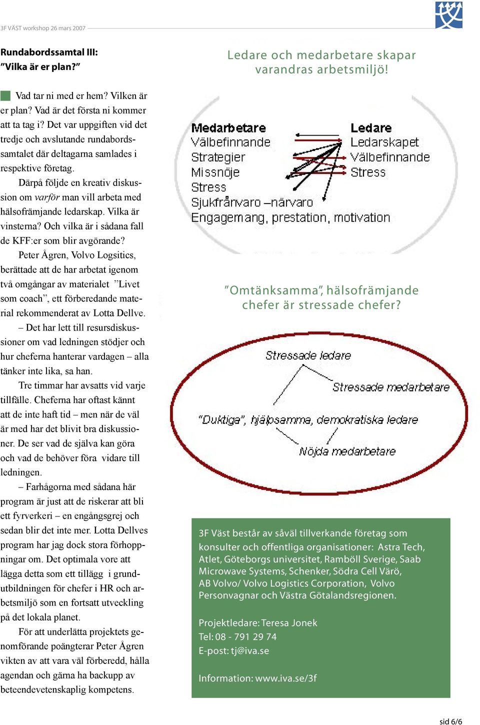 Därpå följde en kreativ diskussion om varför man vill arbeta med hälsofrämjande ledarskap. Vilka är vinsterna? Och vilka är i sådana fall de KFF:er som blir avgörande?