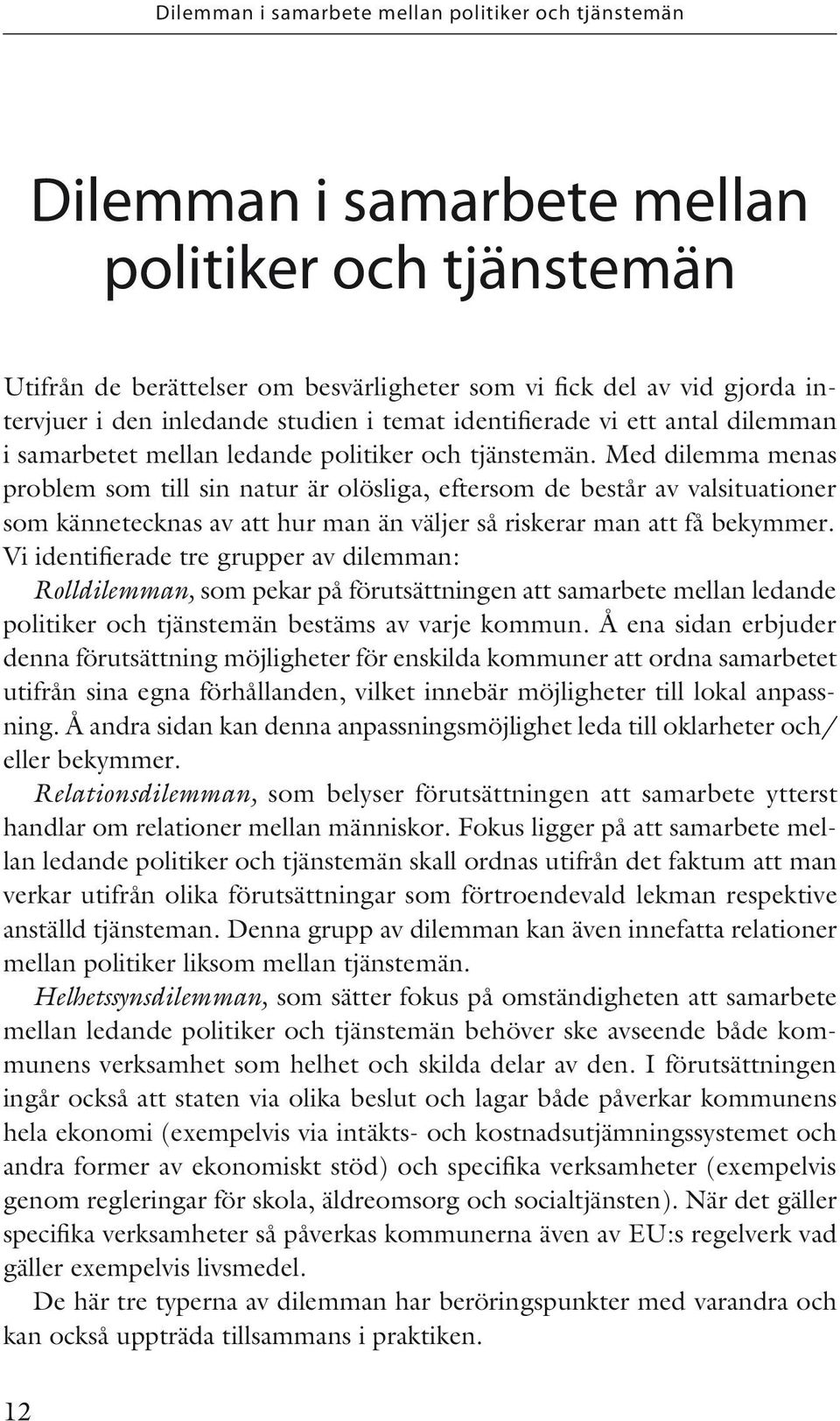 Med dilemma menas problem som till sin natur är olösliga, eftersom de består av valsituationer som kännetecknas av att hur man än väljer så riskerar man att få bekymmer.