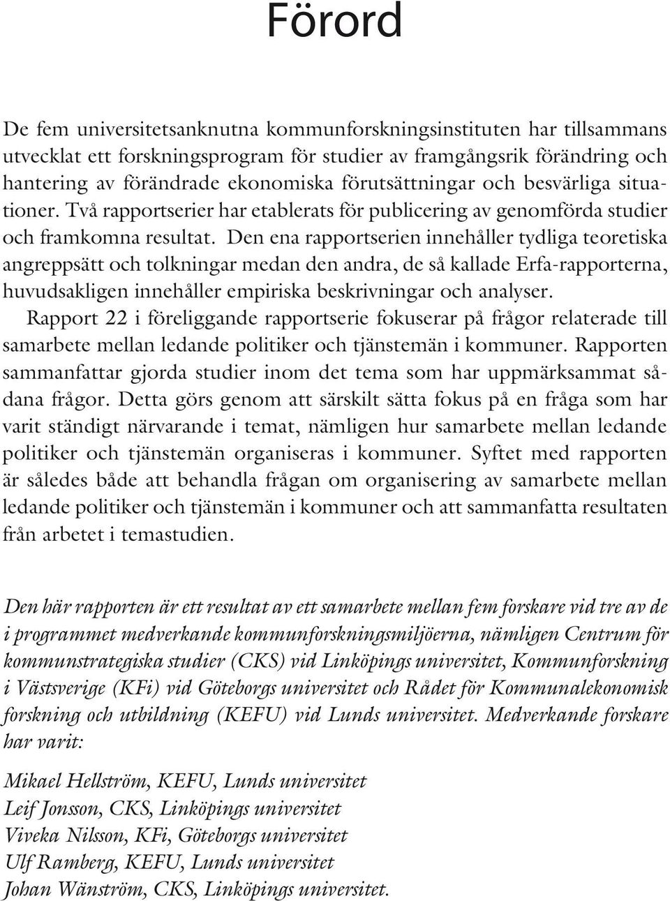 Den ena rapportserien innehåller tydliga teoretiska angreppsätt och tolkningar medan den andra, de så kallade Erfa-rapporterna, huvudsakligen innehåller empiriska beskrivningar och analyser.