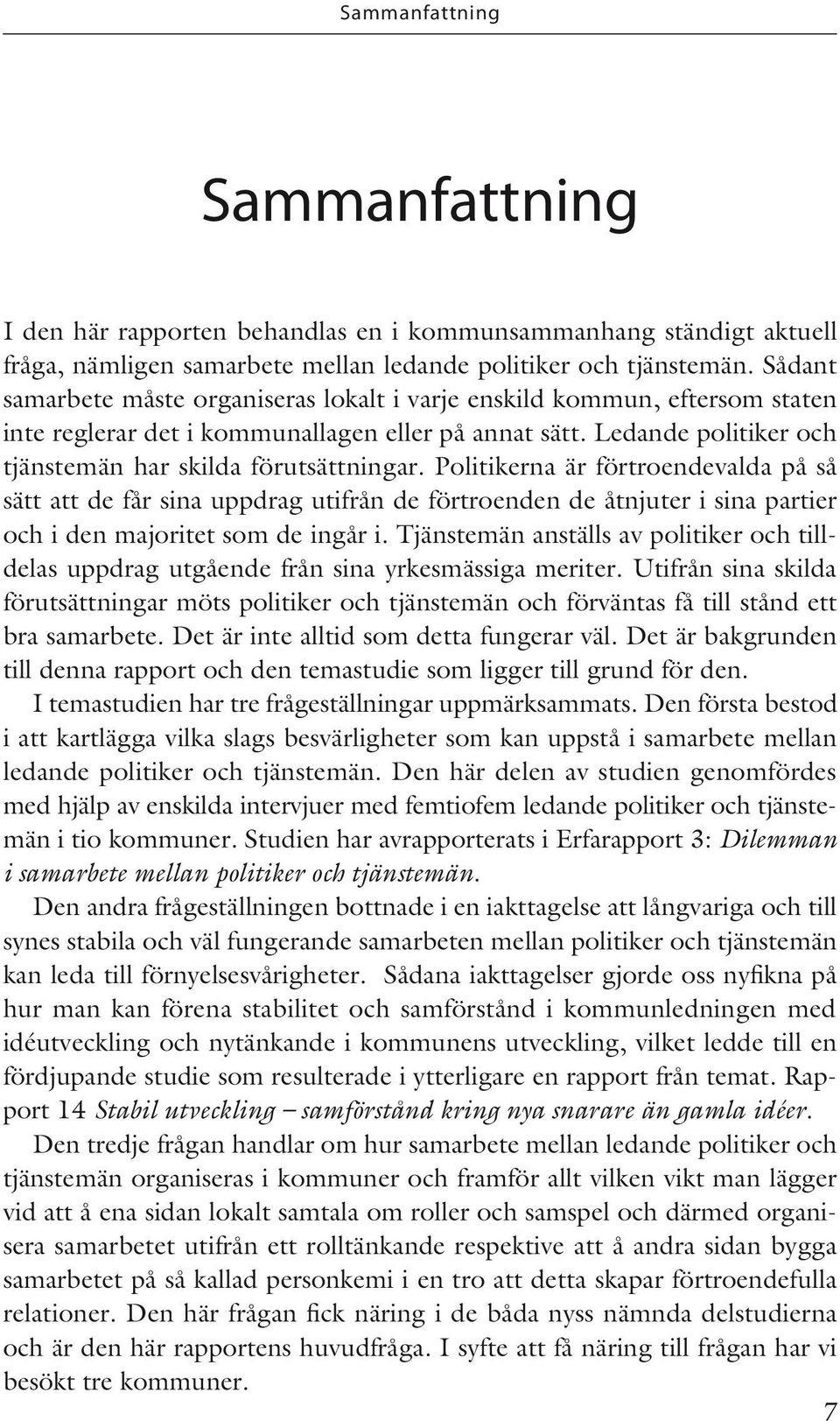 Politikerna är förtroendevalda på så sätt att de får sina uppdrag utifrån de förtroenden de åtnjuter i sina partier och i den majoritet som de ingår i.