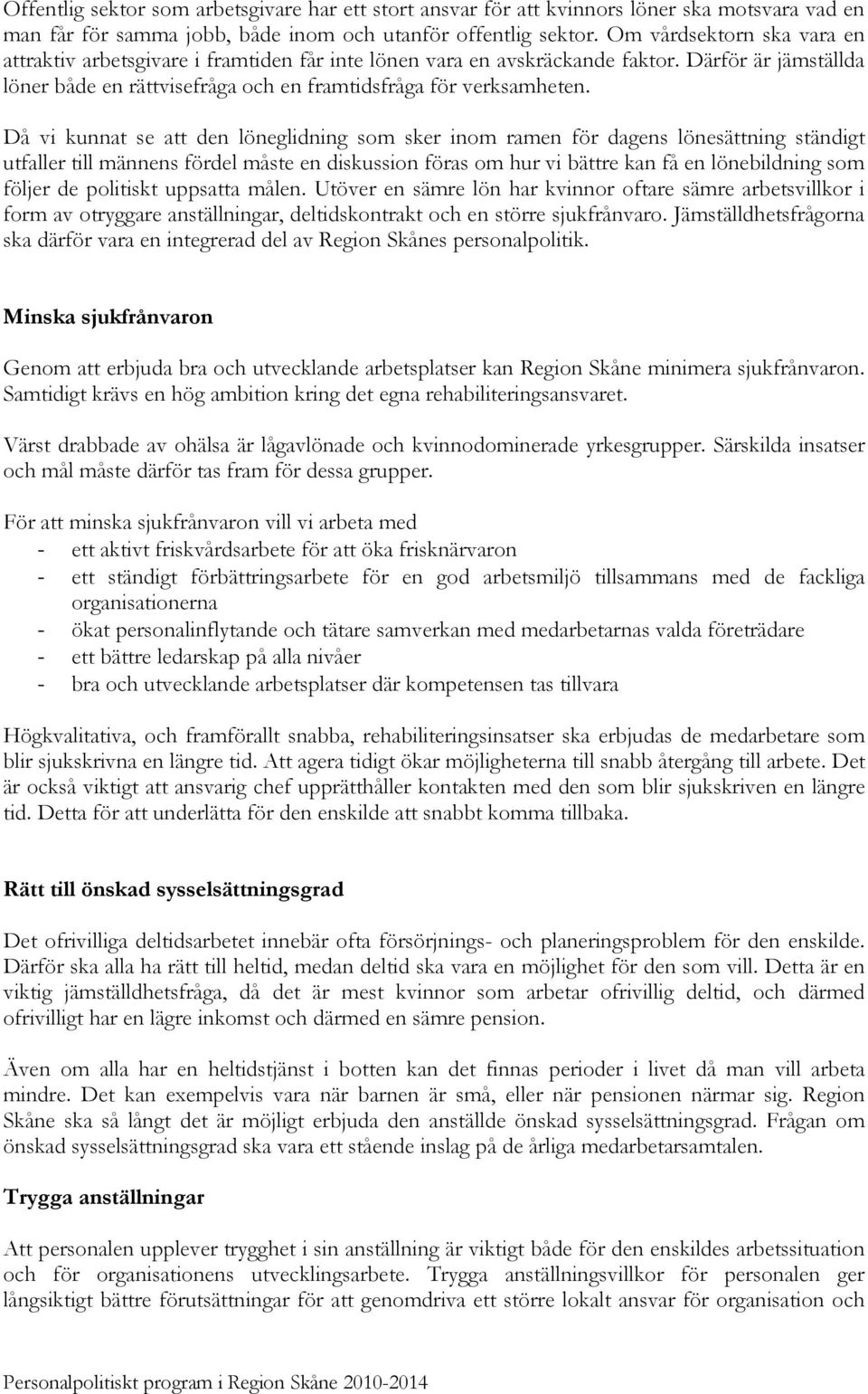 Då vi kunnat se att den löneglidning som sker inom ramen för dagens lönesättning ständigt utfaller till männens fördel måste en diskussion föras om hur vi bättre kan få en lönebildning som följer de