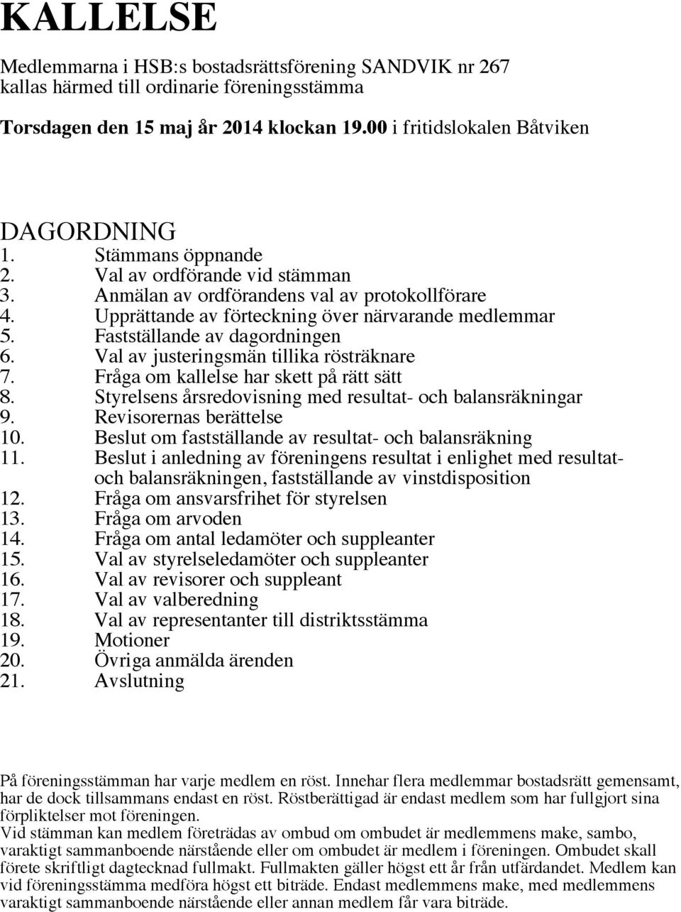 Val av justeringsmän tillika rösträknare 7. Fråga om kallelse har skett på rätt sätt 8. Styrelsens årsredovisning med resultat- och balansräkningar 9. Revisorernas berättelse 10.