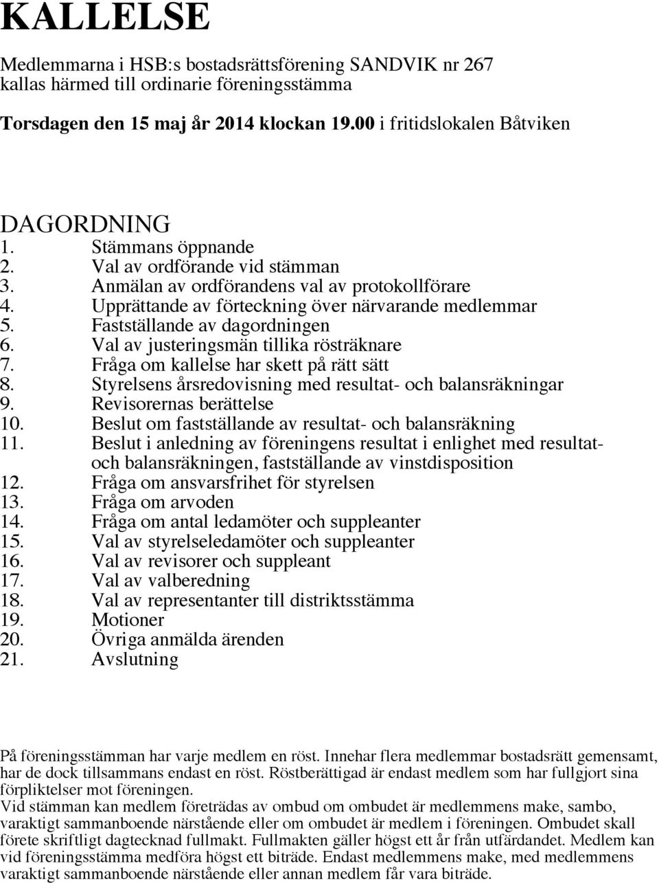 Val av justeringsmän tillika rösträknare 7. Fråga om kallelse har skett på rätt sätt 8. Styrelsens årsredovisning med resultat- och balansräkningar 9. Revisorernas berättelse 10.